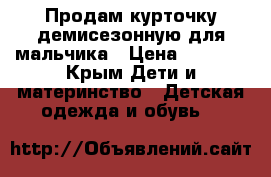 Продам курточку демисезонную для мальчика › Цена ­ 1 000 - Крым Дети и материнство » Детская одежда и обувь   